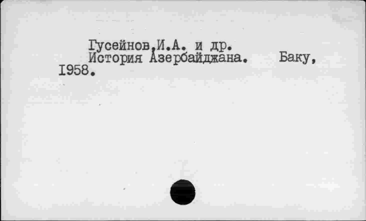 ﻿Гусейнов.И.А. и др.
История Азербайджана. Баку, 1958.